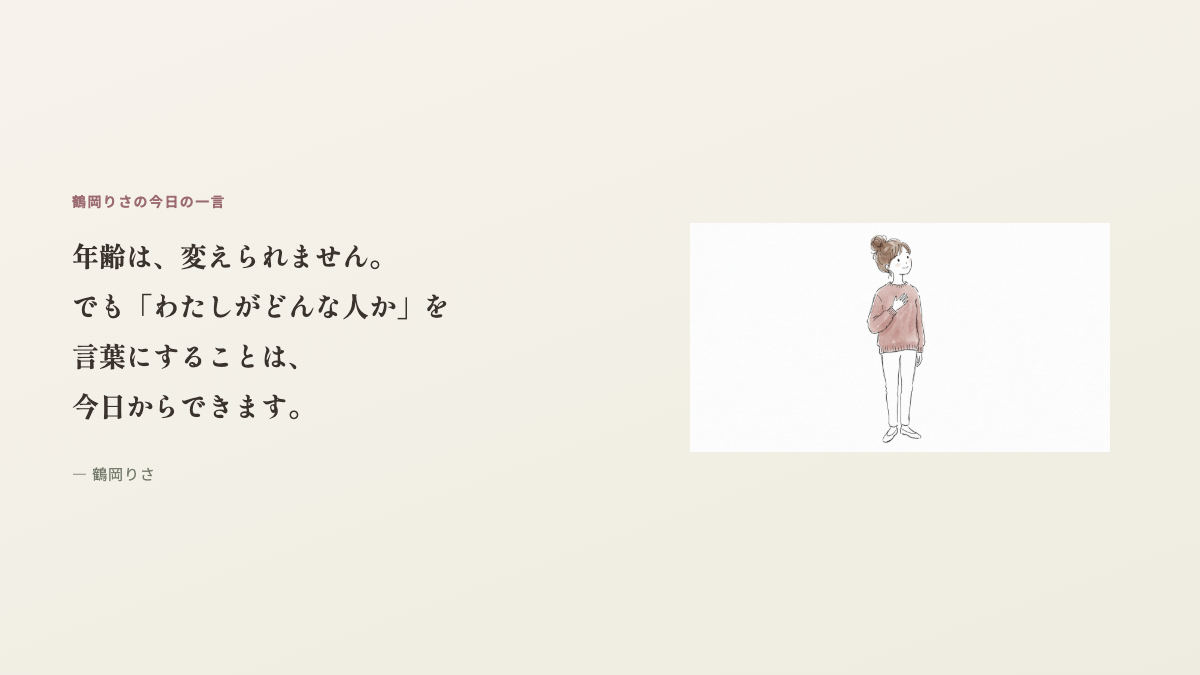 鶴岡りさの今日の一言：年齢は変えられません。でも「わたしがどんな人か」を言葉にすることは、今日からできます。