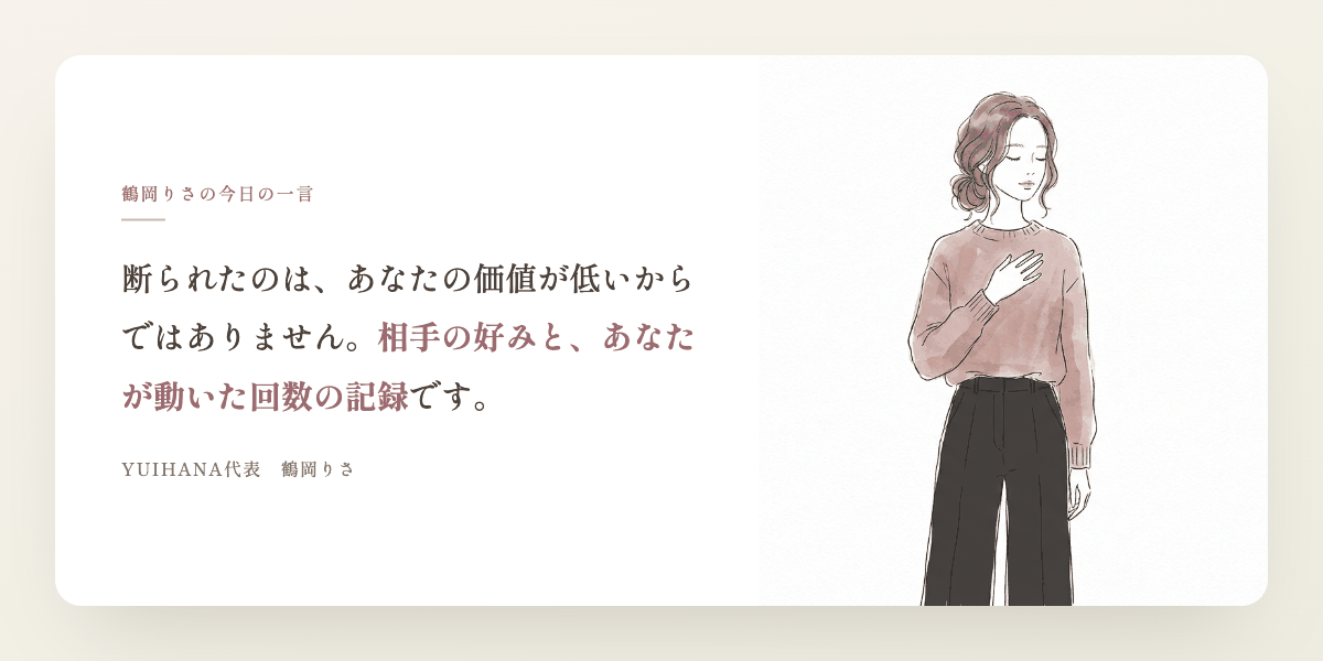 鶴岡りさの今日の一言：断られたのは、あなたの価値が低いからではありません。相手の好みと、あなたが動いた回数の記録です。